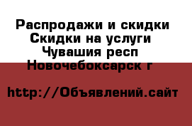 Распродажи и скидки Скидки на услуги. Чувашия респ.,Новочебоксарск г.